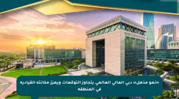 «نمو مذهل» دبي المالي العالمي يتجاوز التوقعات ويعزز مكانته القيادية في المنطقة